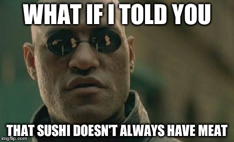 Matrix Morpheus | WHAT IF I TOLD YOU THAT SUSHI DOESN'T ALWAYS HAVE MEAT | image tagged in memes,matrix morpheus | made w/ Imgflip meme maker