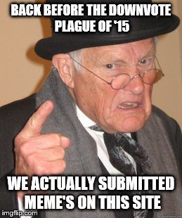 Back In My Day Meme | BACK BEFORE THE DOWNVOTE PLAGUE OF '15 WE ACTUALLY SUBMITTED MEME'S ON THIS SITE | image tagged in memes,back in my day | made w/ Imgflip meme maker