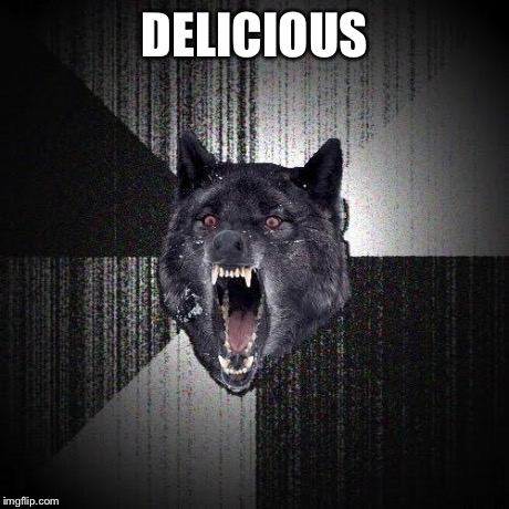 Insanity Wolf | DELICIOUS | image tagged in insanity wolf | made w/ Imgflip meme maker