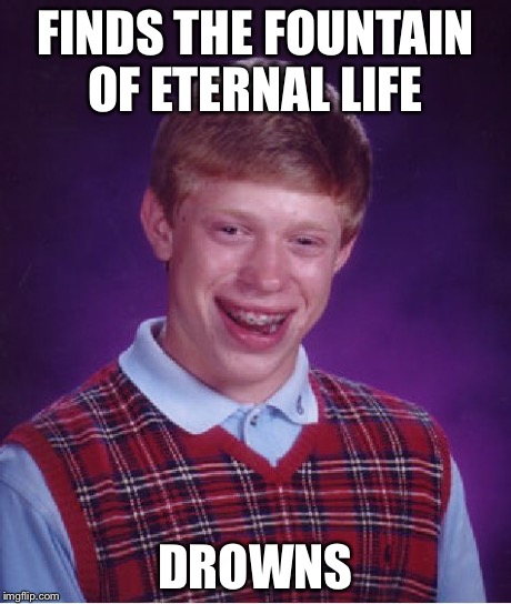 Bad Luck Brian | FINDS THE FOUNTAIN OF ETERNAL LIFE DROWNS | image tagged in memes,bad luck brian | made w/ Imgflip meme maker