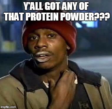Y'all Got Any More Of That Meme | Y'ALL GOT ANY OF THAT PROTEIN POWDER??? | image tagged in tyrone biggums | made w/ Imgflip meme maker