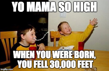 Yo Mamas So Fat Meme | YO MAMA SO HIGH WHEN YOU WERE BORN, YOU FELL 30,000 FEET | image tagged in memes,yo mamas so fat | made w/ Imgflip meme maker