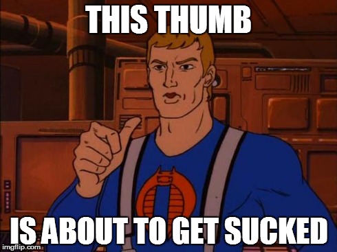all thumbs | THIS THUMB IS ABOUT TO GET SUCKED | image tagged in cobra trooper,faceless enemy | made w/ Imgflip meme maker