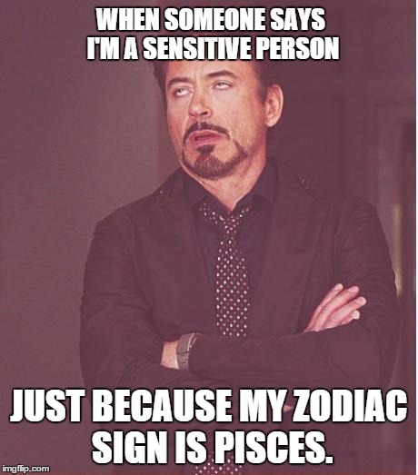 zodiac | WHEN SOMEONE SAYS I'M A SENSITIVE PERSON JUST BECAUSE MY ZODIAC SIGN IS PISCES. | image tagged in memes,face you make robert downey jr,zodiac,pisces,annoying | made w/ Imgflip meme maker