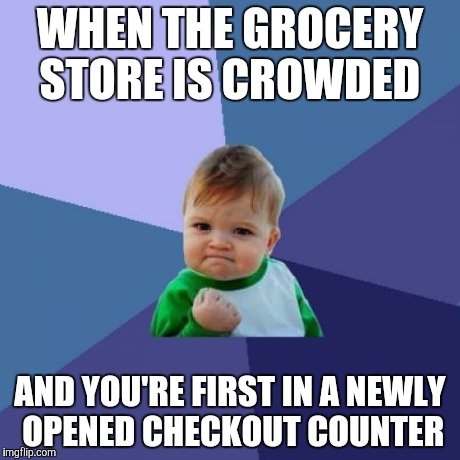 Success Kid Meme | WHEN THE GROCERY STORE IS CROWDED AND YOU'RE FIRST IN A NEWLY OPENED CHECKOUT COUNTER | image tagged in memes,success kid | made w/ Imgflip meme maker