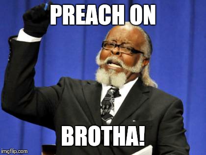 Too Damn High Meme | PREACH ON BROTHA! | image tagged in memes,too damn high | made w/ Imgflip meme maker