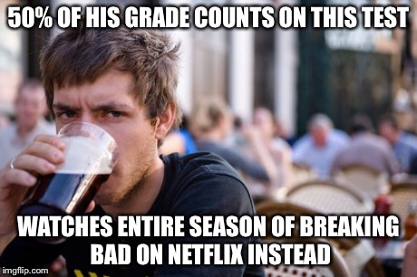 Lazy College Senior | 50% OF HIS GRADE COUNTS ON THIS TEST WATCHES ENTIRE SEASON OF BREAKING BAD ON NETFLIX INSTEAD | image tagged in memes,lazy college senior | made w/ Imgflip meme maker
