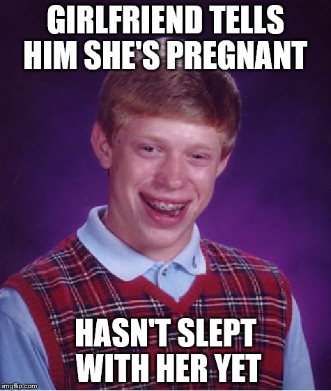 Bad Luck Brian | GIRLFRIEND TELLS HIM SHE'S PREGNANT HASN'T SLEPT WITH HER YET | image tagged in memes,bad luck brian | made w/ Imgflip meme maker