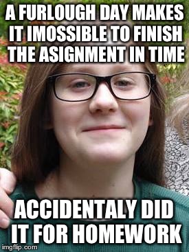 A FURLOUGH DAY MAKES IT IMOSSIBLE TO FINISH THE ASIGNMENT IN TIME ACCIDENTALY DID IT FOR HOMEWORK | image tagged in good luck brian | made w/ Imgflip meme maker