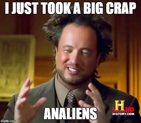 Ancient Aliens | I JUST TOOK A BIG CRAP ANALIENS | image tagged in memes,ancient aliens | made w/ Imgflip meme maker