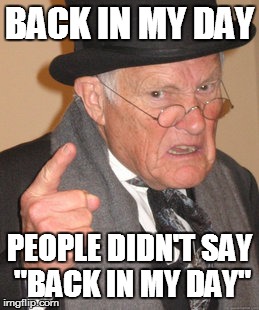 Back In My Day | BACK IN MY DAY PEOPLE DIDN'T SAY "BACK IN MY DAY" | image tagged in memes,back in my day | made w/ Imgflip meme maker