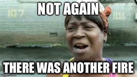 Ain't Nobody Got Time For That | NOT AGAIN THERE WAS ANOTHER FIRE | image tagged in memes,aint nobody got time for that | made w/ Imgflip meme maker