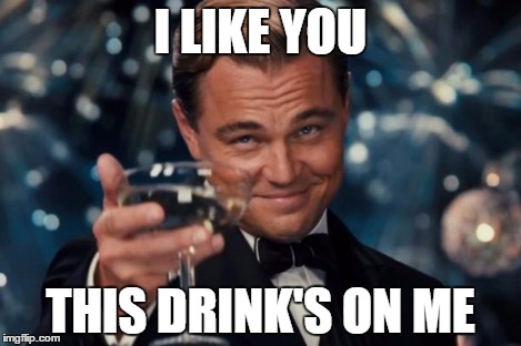 Leonardo Dicaprio Cheers Meme | I LIKE YOU THIS DRINK'S ON ME | image tagged in memes,leonardo dicaprio cheers | made w/ Imgflip meme maker