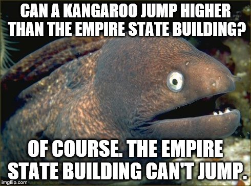 CAN A KANGAROO JUMP HIGHER THAN THE EMPIRE STATE BUILDING? OF COURSE. THE EMPIRE STATE BUILDING CAN'T JUMP. | image tagged in bad joke eel | made w/ Imgflip meme maker