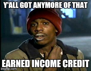 Y'all Got Any More Of That Meme | Y'ALL GOT ANYMORE OF THAT EARNED INCOME CREDIT | image tagged in memes,yall got any more of | made w/ Imgflip meme maker