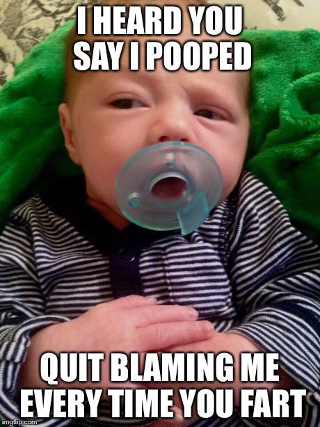 I heard you say I pooped | I HEARD YOU SAY I POOPED QUIT BLAMING ME EVERY TIME YOU FART | image tagged in farting,poop,skeptical baby | made w/ Imgflip meme maker