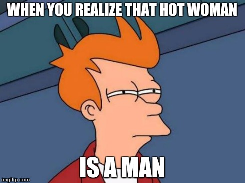 Futurama Fry | WHEN YOU REALIZE THAT HOT WOMAN IS A MAN | image tagged in memes,futurama fry | made w/ Imgflip meme maker