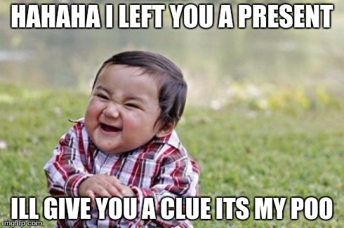 Evil Toddler Meme | HAHAHA I LEFT YOU A PRESENT ILL GIVE YOU A CLUE ITS MY POO | image tagged in memes,evil toddler | made w/ Imgflip meme maker