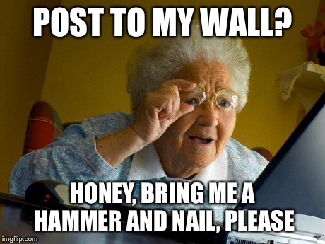 Grandma Finds The Internet | POST TO MY WALL? HONEY, BRING ME A HAMMER AND NAIL, PLEASE | image tagged in memes,grandma finds the internet | made w/ Imgflip meme maker