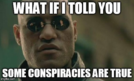 WHAT IF I TOLD YOU SOME CONSPIRACIES ARE TRUE | image tagged in memes,matrix morpheus | made w/ Imgflip meme maker