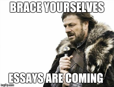 Brace Yourselves X is Coming | BRACE YOURSELVES ESSAYS ARE COMING | image tagged in memes,brace yourselves x is coming | made w/ Imgflip meme maker