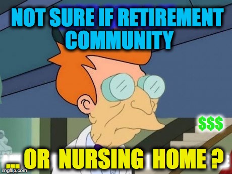 NOT SURE IF NOT SURE IF RETIREMENT COMMUNITY I WANT TO LIVE ON THIS PLANET ANYMORE ... OR  NURSING  HOME ? $$$ | image tagged in old man | made w/ Imgflip meme maker