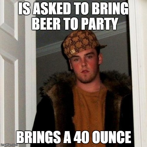 Scumbag Steve | IS ASKED TO BRING BEER TO PARTY BRINGS A 40 OUNCE | image tagged in memes,scumbag steve,AdviceAnimals | made w/ Imgflip meme maker