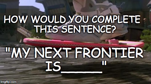 Back to the Future 2015 | HOW WOULD YOU COMPLETE 
THIS SENTENCE? "MY NEXT FRONTIER IS_____" | image tagged in back to the future 2015 | made w/ Imgflip meme maker