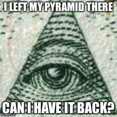 Scumbag Illuminati | I LEFT MY PYRAMID THERE CAN I HAVE IT BACK? | image tagged in scumbag illuminati | made w/ Imgflip meme maker