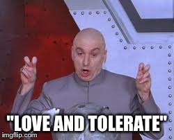 Dr Evil Laser Meme | "LOVE AND TOLERATE" | image tagged in memes,dr evil laser | made w/ Imgflip meme maker