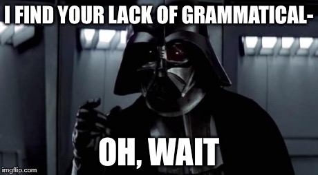 I find your lack of X disturbing | I FIND YOUR LACK OF GRAMMATICAL- OH, WAIT | image tagged in i find your lack of x disturbing | made w/ Imgflip meme maker