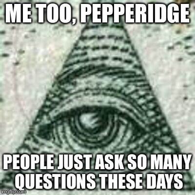 Scumbag Illuminati | ME TOO, PEPPERIDGE PEOPLE JUST ASK SO MANY QUESTIONS THESE DAYS | image tagged in scumbag illuminati | made w/ Imgflip meme maker
