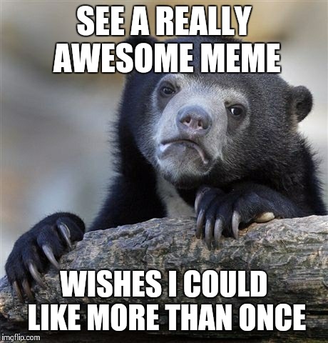 Confession Bear Meme | SEE A REALLY AWESOME MEME WISHES I COULD LIKE MORE THAN ONCE | image tagged in memes,confession bear | made w/ Imgflip meme maker