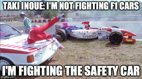 Taki Inoue's colourful career | TAKI INOUE: I'M NOT FIGHTING F1 CARS I'M FIGHTING THE SAFETY CAR | image tagged in formula 1 | made w/ Imgflip meme maker