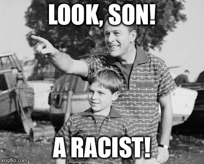 LOOK, SON! A RACIST! | made w/ Imgflip meme maker