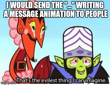 mojo jojo | I WOULD SEND THE "..." WRITING A MESSAGE ANIMATION TO PEOPLE | image tagged in mojo jojo | made w/ Imgflip meme maker