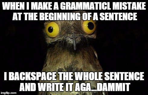 Weird Stuff I Do Potoo | WHEN I MAKE A GRAMMATICL MISTAKE AT THE BEGINNING OF A SENTENCE I BACKSPACE THE WHOLE SENTENCE AND WRITE IT AGA...DAMMIT | image tagged in memes,weird stuff i do potoo,AdviceAnimals | made w/ Imgflip meme maker