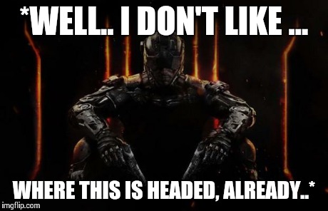 SAY NO TO EXOSUITS. . LEAVE THE FUTURE TO BE UNSEEN, CALL OF DUTY | *WELL.. I DON'T LIKE ... WHERE THIS IS HEADED, ALREADY..* | image tagged in no to exosuits | made w/ Imgflip meme maker