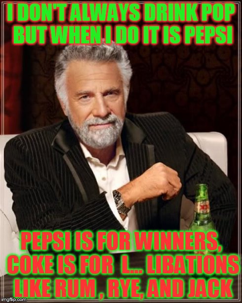 The Most Interesting Man In The World | I DON'T ALWAYS DRINK POP BUT WHEN I DO IT IS PEPSI PEPSI IS FOR WINNERS, COKE IS FOR  L... LIBATIONS LIKE RUM , RYE, AND JACK | image tagged in memes,the most interesting man in the world | made w/ Imgflip meme maker