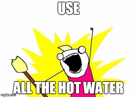 X All The Y Meme | USE ALL THE HOT WATER | image tagged in memes,x all the y | made w/ Imgflip meme maker