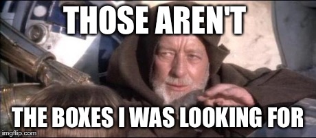 THOSE AREN'T THE BOXES I WAS LOOKING FOR | made w/ Imgflip meme maker