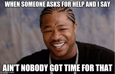 Yo Dawg Heard You Meme | WHEN SOMEONE ASKS FOR HELP AND I SAY AIN'T NOBODY GOT TIME FOR THAT | image tagged in memes,yo dawg heard you | made w/ Imgflip meme maker