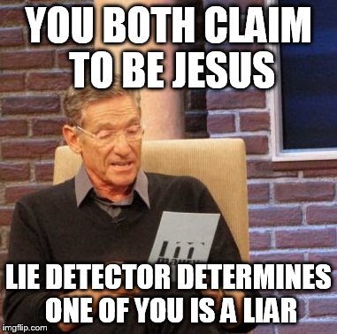 Maury Lie Detector | YOU BOTH CLAIM TO BE JESUS LIE DETECTOR DETERMINES ONE OF YOU IS A LIAR | image tagged in memes,maury lie detector | made w/ Imgflip meme maker