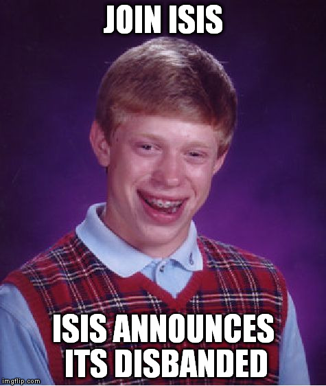 Bad Luck Brian | JOIN ISIS ISIS ANNOUNCES ITS DISBANDED | image tagged in memes,bad luck brian | made w/ Imgflip meme maker