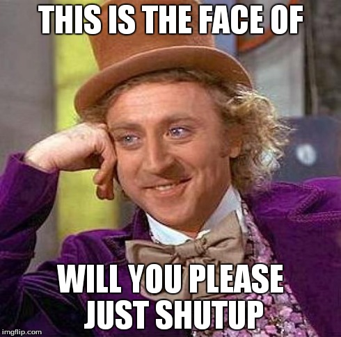 Creepy Condescending Wonka Meme | THIS IS THE FACE OF WILL YOU PLEASE JUST SHUTUP | image tagged in memes,creepy condescending wonka | made w/ Imgflip meme maker