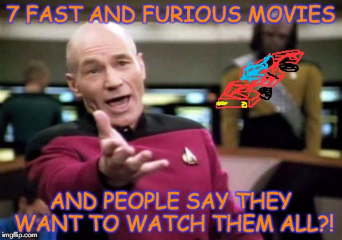 Picard Wtf | 7 FAST AND FURIOUS MOVIES AND PEOPLE SAY THEY WANT TO WATCH THEM ALL?! | image tagged in memes,picard wtf,fast and furious | made w/ Imgflip meme maker