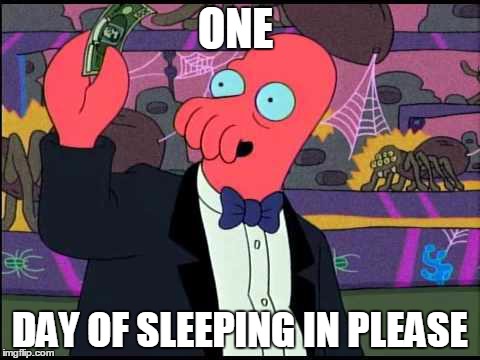 Zoidberg One please | ONE DAY OF SLEEPING IN PLEASE | image tagged in zoidberg one please,AdviceAnimals | made w/ Imgflip meme maker