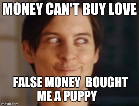 Spiderman Peter Parker | MONEY CAN'T BUY LOVE FALSE MONEY  BOUGHT ME A PUPPY | image tagged in memes,spiderman peter parker | made w/ Imgflip meme maker