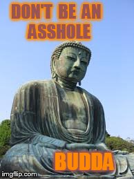 seriously | DON'T  BE  AN              ASSHOLE BUDDA | image tagged in funny | made w/ Imgflip meme maker