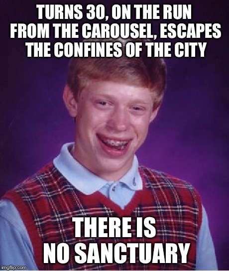 Bad Luck Brian Meme | TURNS 30, ON THE RUN FROM THE CAROUSEL, ESCAPES THE CONFINES OF THE CITY THERE IS NO SANCTUARY | image tagged in memes,bad luck brian | made w/ Imgflip meme maker
